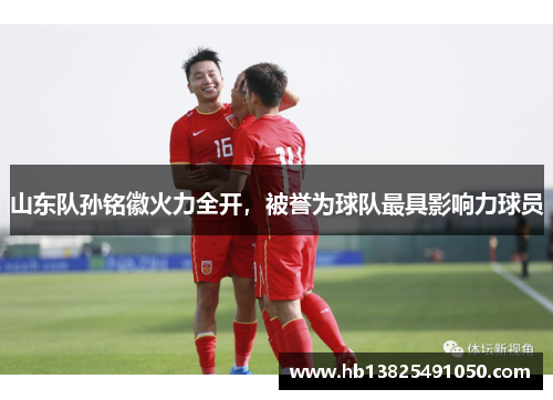 山东队孙铭徽火力全开，被誉为球队最具影响力球员