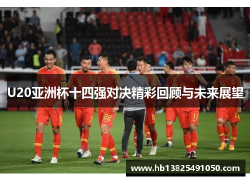 U20亚洲杯十四强对决精彩回顾与未来展望