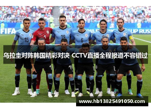 乌拉圭对阵韩国精彩对决 CCTV直播全程报道不容错过