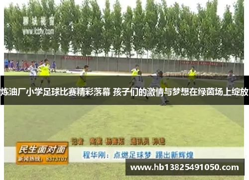 炼油厂小学足球比赛精彩落幕 孩子们的激情与梦想在绿茵场上绽放