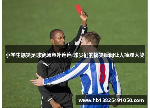 小学生爆笑足球赛场意外连连 球员们的搞笑瞬间让人捧腹大笑