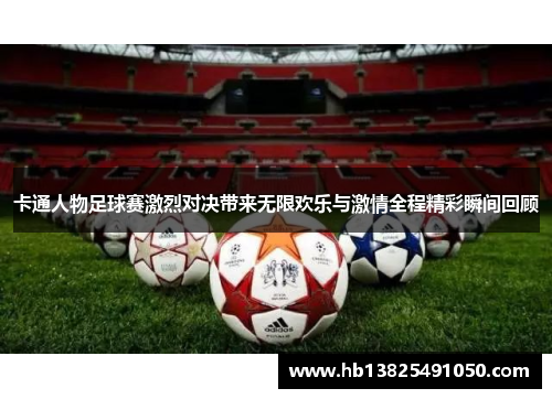 卡通人物足球赛激烈对决带来无限欢乐与激情全程精彩瞬间回顾