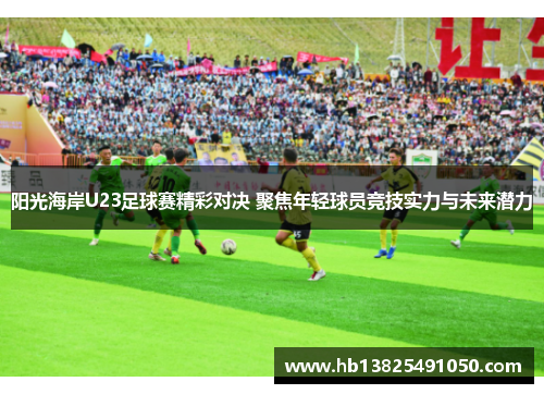 阳光海岸U23足球赛精彩对决 聚焦年轻球员竞技实力与未来潜力