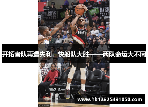 开拓者队再遭失利，快船队大胜——两队命运大不同
