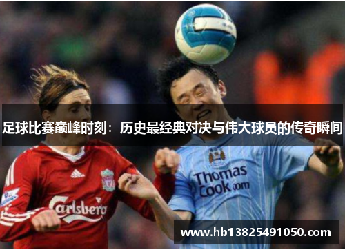足球比赛巅峰时刻：历史最经典对决与伟大球员的传奇瞬间