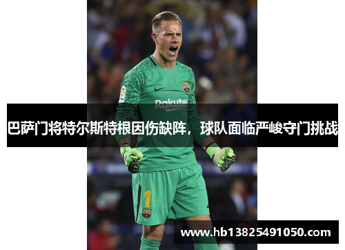 巴萨门将特尔斯特根因伤缺阵，球队面临严峻守门挑战