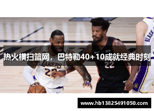 热火横扫篮网，巴特勒40+10成就经典时刻