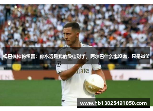 姆巴佩神秘留言：你永远是我的最佳对手，阿尔巴什么也没说，只是微笑