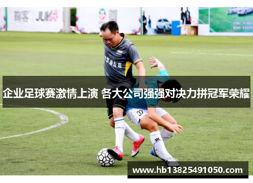 企业足球赛激情上演 各大公司强强对决力拼冠军荣耀