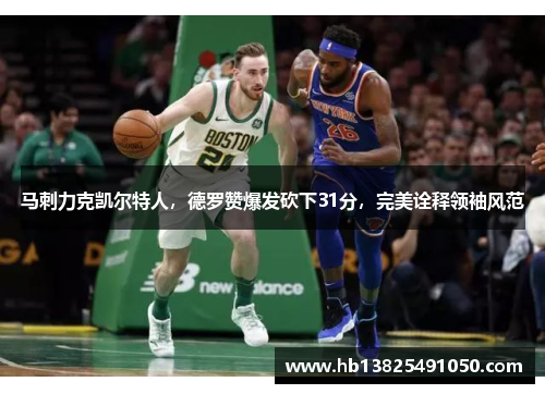 马刺力克凯尔特人，德罗赞爆发砍下31分，完美诠释领袖风范