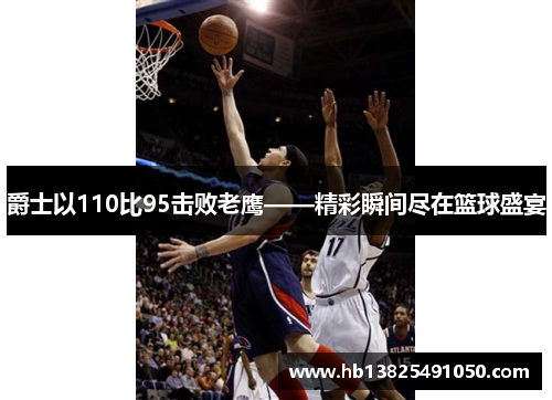 爵士以110比95击败老鹰——精彩瞬间尽在篮球盛宴
