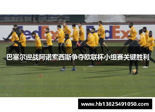 巴塞尔迎战阿诺索西斯争夺欧联杯小组赛关键胜利