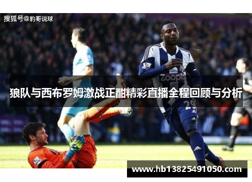狼队与西布罗姆激战正酣精彩直播全程回顾与分析