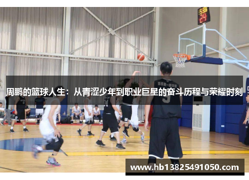 周鹏的篮球人生：从青涩少年到职业巨星的奋斗历程与荣耀时刻