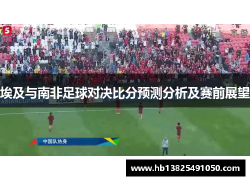 埃及与南非足球对决比分预测分析及赛前展望