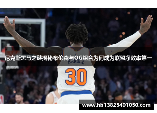 尼克斯黑马之谜揭秘布伦森与OG组合为何成为联盟净效率第一
